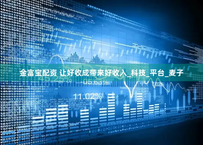 金富宝配资 让好收成带来好收入_科技_平台_麦子