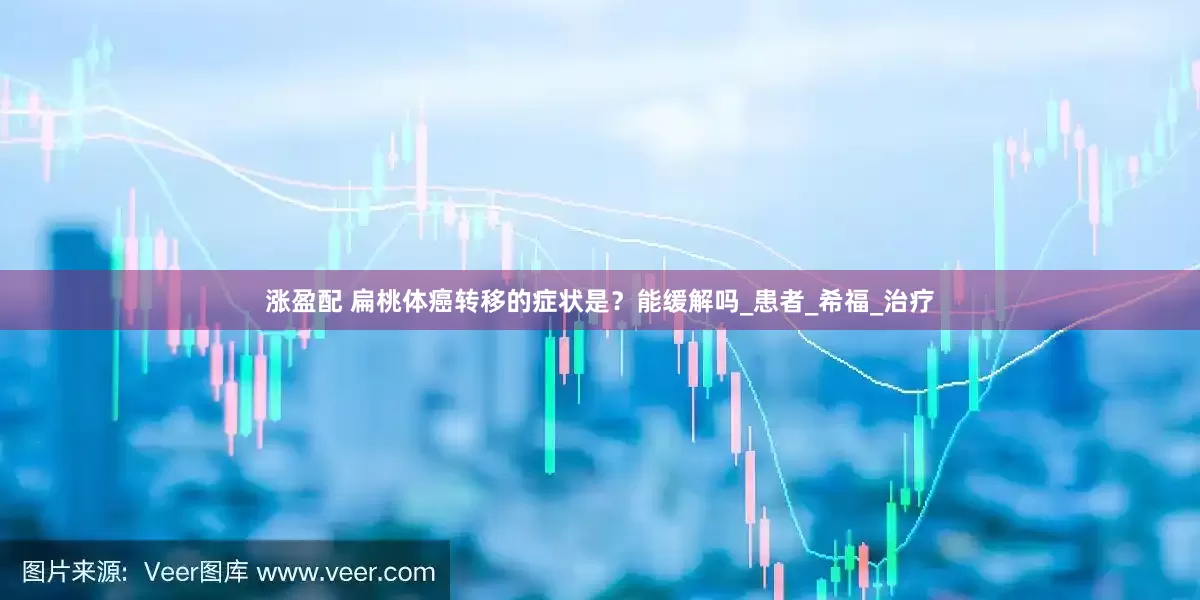 涨盈配 扁桃体癌转移的症状是？能缓解吗_患者_希福_治疗