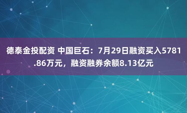 德泰金投配资 中国巨石：7月29日融资买入5781.86万元，融资融券余额8.13亿元