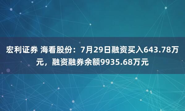 宏利证券 海看股份：7月29日融资买入643.78万元，融资融券余额9935.68万元